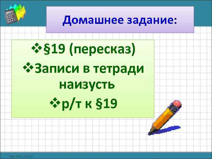  Домашнее задание:  v§ 19 (пересказ) v. Записи в тетради наизусть  vр/т