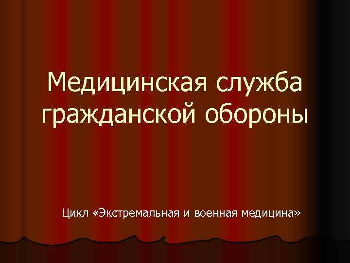  Медицинская служба гражданской обороны  Цикл «Экстремальная и военная медицина» 