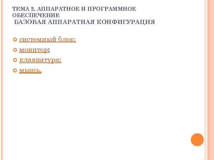 ТЕМА 2. АППАРАТНОЕ И ПРОГРАММНОЕ ОБЕСПЕЧЕНИЕ БАЗОВАЯ АППАРАТНАЯ КОНФИГУРАЦИЯ системный блок; монитор; клавиатура; мышь.