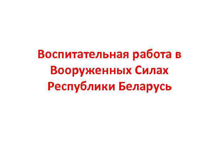 Воспитательная работа в  Вооруженных Силах Республики Беларусь 
