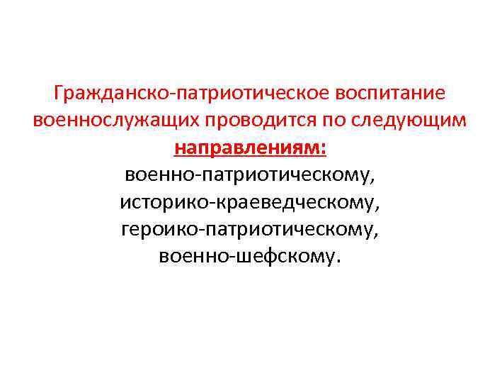  Гражданско-патриотическое воспитание военнослужащих проводится по следующим    направлениям:   военно-патриотическому,