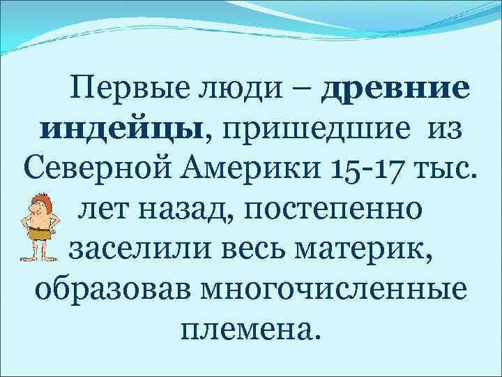   Первые люди – древние индейцы, пришедшие из Северной Америки 15 -17 тыс.