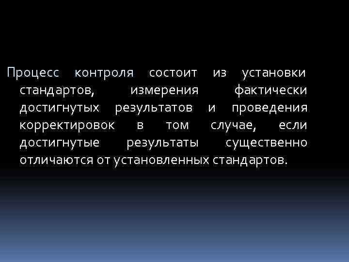 Процесс контроля состоит из установки стандартов,  измерения фактически достигнутых результатов и проведения корректировок