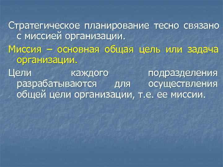Стратегическое планирование тесно связано  с миссией организации. Миссия – основная общая цель или