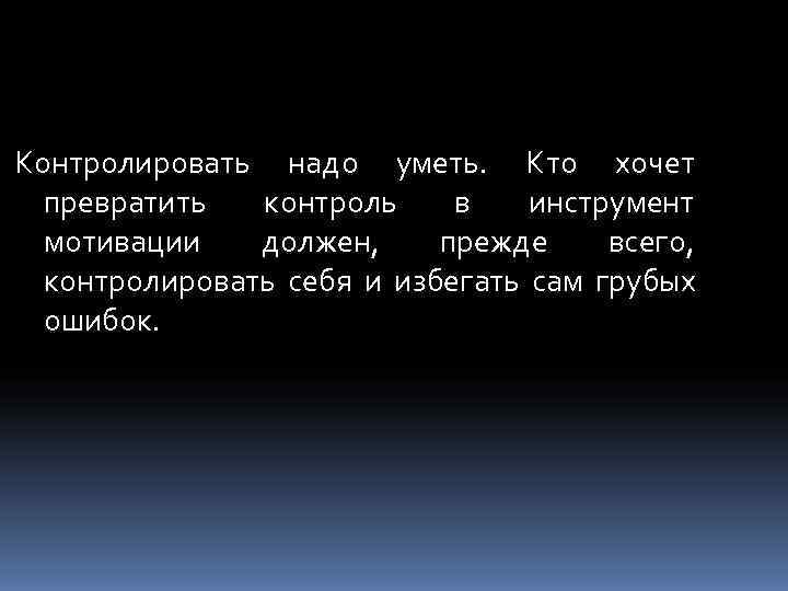 Контролировать надо уметь. Кто хочет  превратить  контроль в  инструмент  мотивации