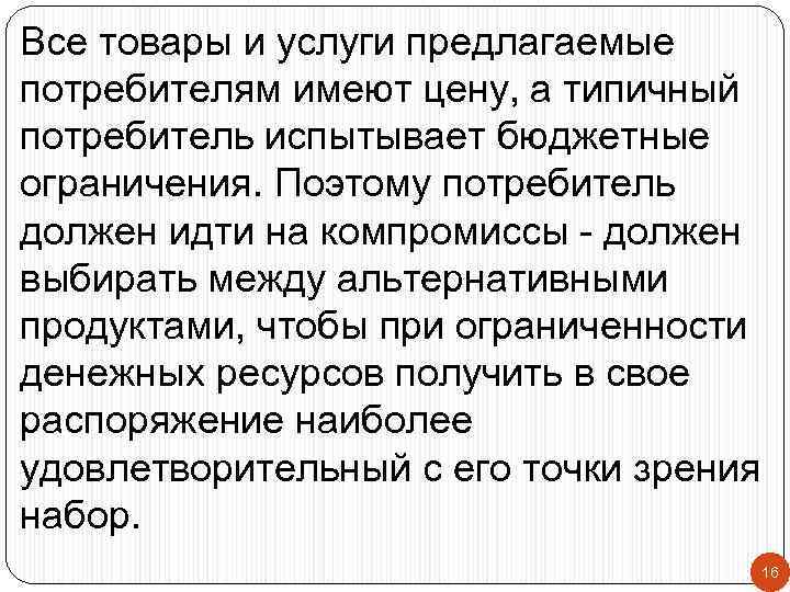 Все товары и услуги предлагаемые потребителям имеют цену, а типичный потребитель испытывает бюджетные ограничения.