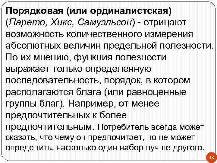 Порядковая (или ординалистская) (Парето, Хикс, Самуэльсон) - отрицают возможность количественного измерения абсолютных величин предельной