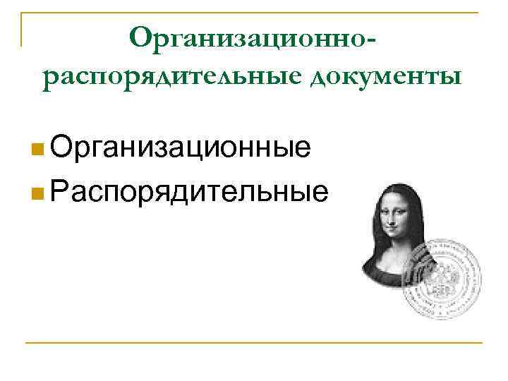  Организационно- распорядительные документы n Организационные n Распорядительные 