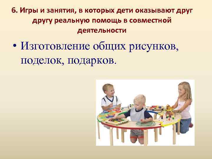 6. Игры и занятия, в которых дети оказывают другу реальную помощь в совместной 