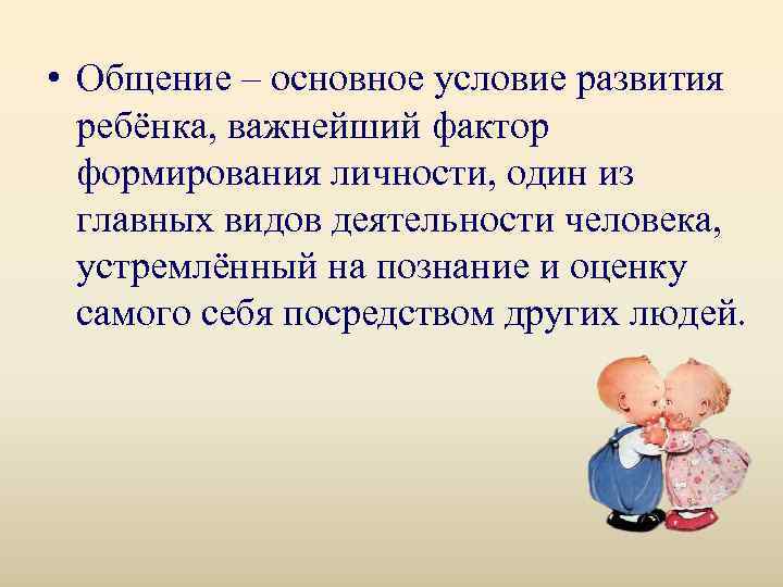  • Общение – основное условие развития  ребёнка, важнейший фактор  формирования личности,