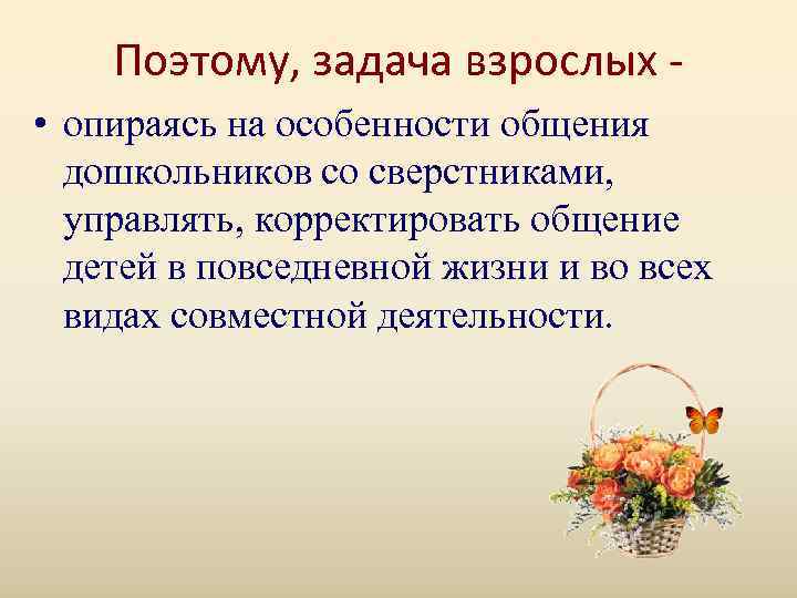   Поэтому, задача взрослых - • опираясь на особенности общения  дошкольников со