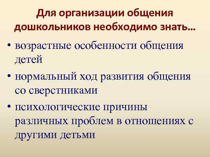   Для организации общения дошкольников необходимо знать… • возрастные особенности общения  детей