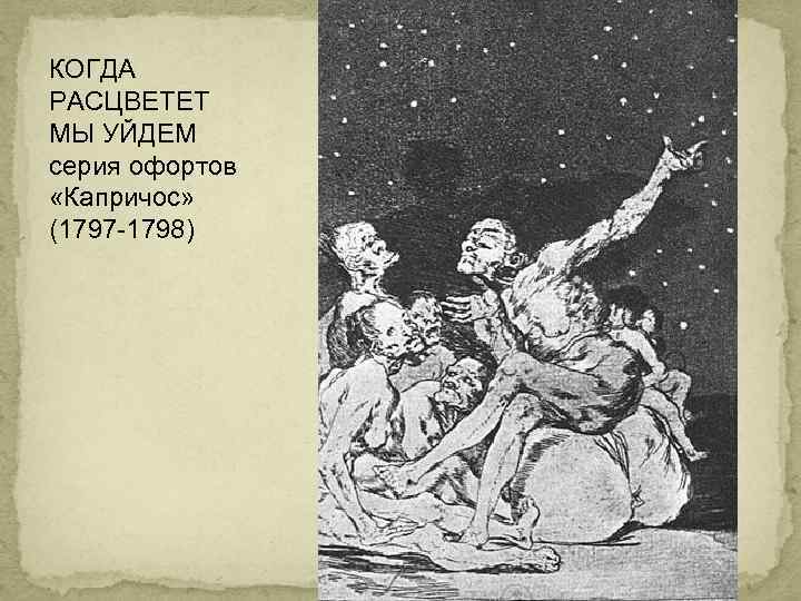 КОГДА РАСЦВЕТЕТ МЫ УЙДЕМ серия офортов «Капричос» (1797 -1798) 