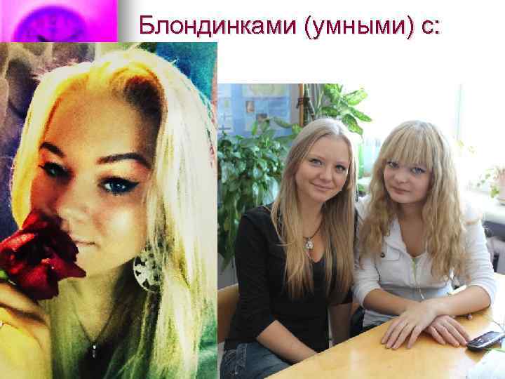 Блондинками (умными) с: 