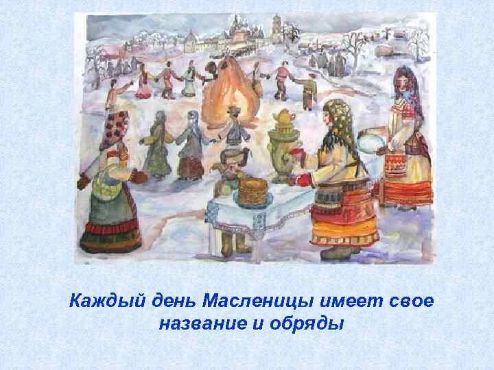 Каждый день Масленицы имеет свое название и обряды 