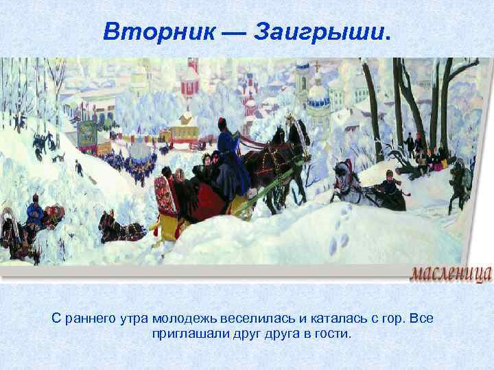 Вторник — Заигрыши. С раннего утра молодежь веселилась и каталась с гор. Все приглашали