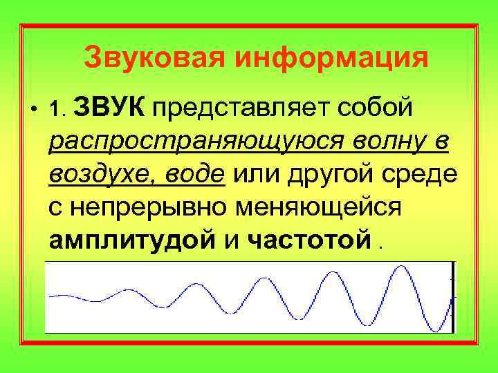Звуковая информация • 1. ЗВУК представляет собой распространяющуюся волну в воздухе, воде или другой