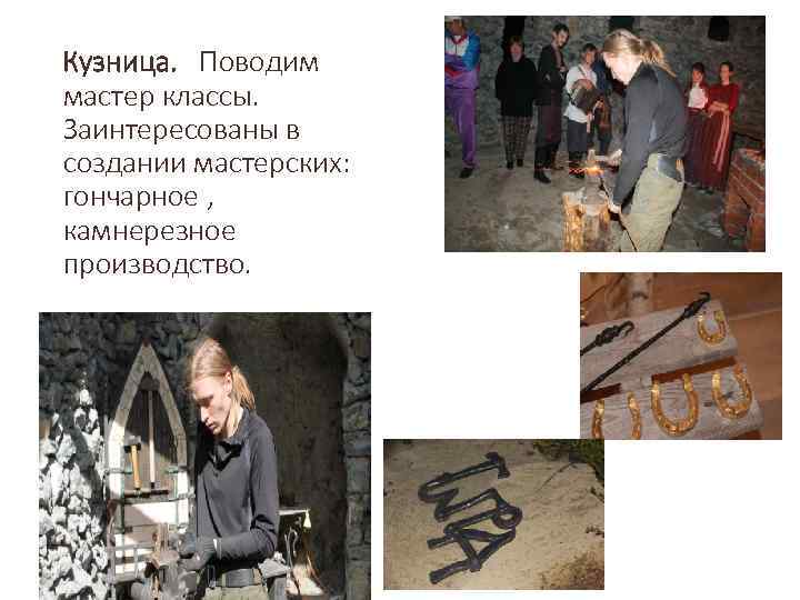 Кузница. Поводим мастер классы. Заинтересованы в создании мастерских: гончарное , камнерезное производство. 