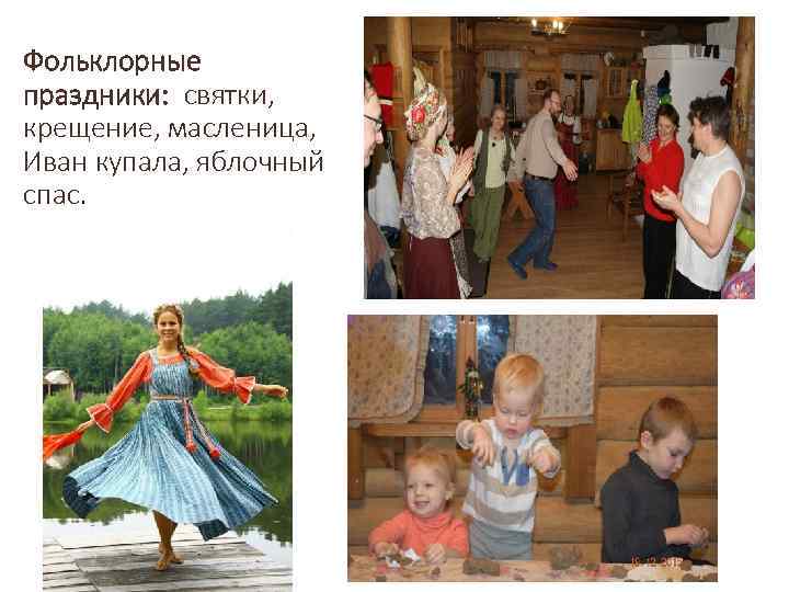 Фольклорные праздники: святки, крещение, масленица, Иван купала, яблочный спас. 