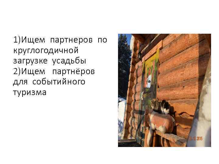 1)Ищем партнеров по круглогодичной загрузке усадьбы 2)Ищем партнёров для событийного туризма 