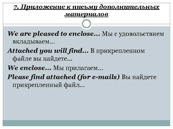 7. Приложение к письму дополнительных материалов We are pleased to enclose. . . Мы