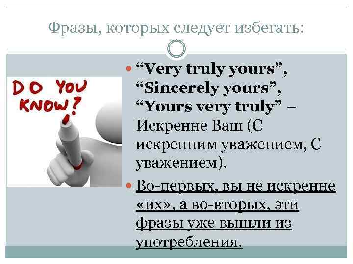 Фразы, которых следует избегать: “Very truly yours”, “Sincerely yours”, “Yours very truly” – Искренне