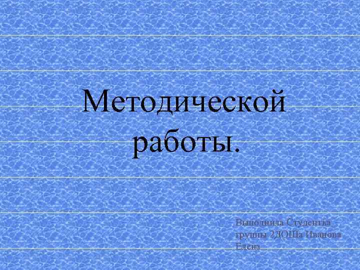 Методической работы. Выполнила Студентка группы 2 ДОШа Иванова Елена 