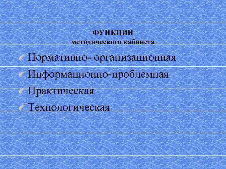 ФУНКЦИИ методического кабинета Нормативно- организационная Информационно-проблемная Практическая Технологическая 