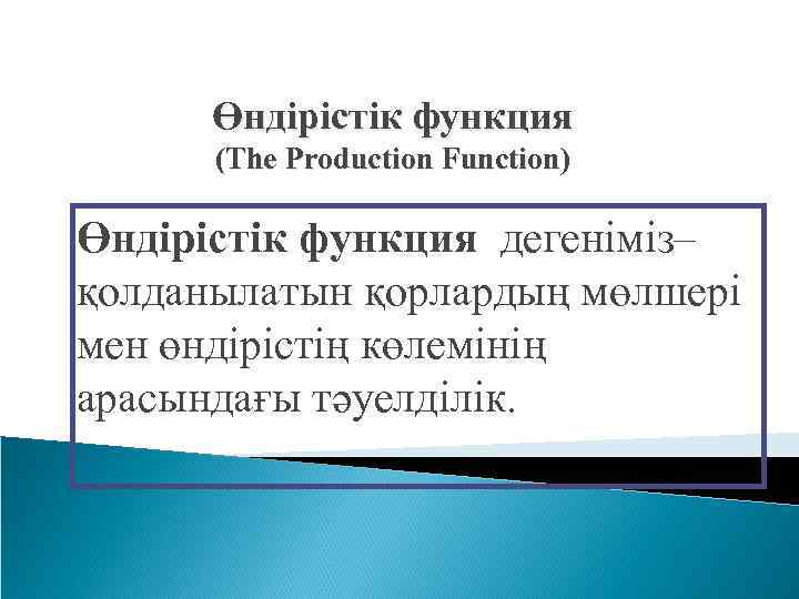 Өндірістік функция (The Production Function) Өндірістік функция дегеніміз– қолданылатын қорлардың мөлшері мен өндірістің көлемінің