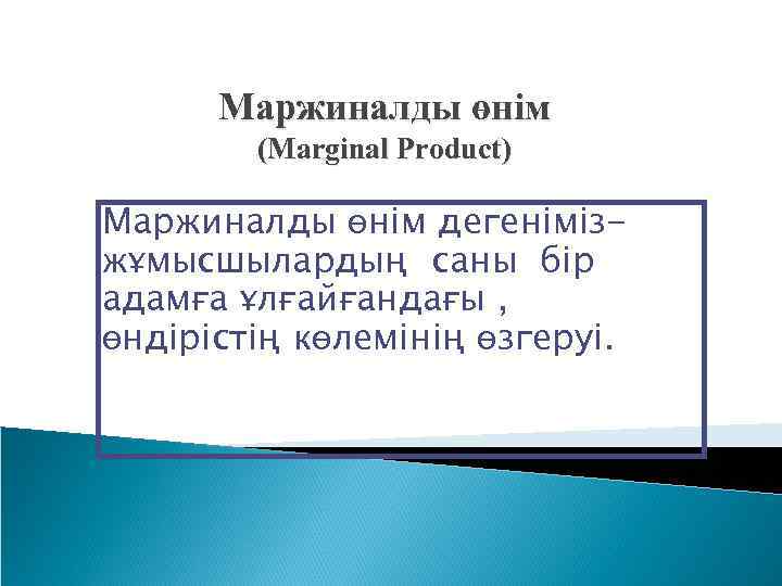 Маржиналды өнім (Marginal Product) Маржиналды өнім дегенімізжұмысшылардың саны бір адамға ұлғайғандағы , өндірістің көлемінің