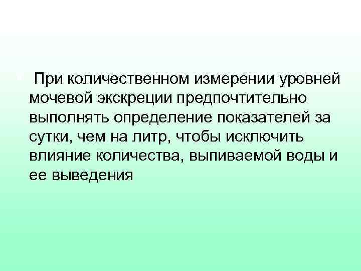§ При количественном измерении уровней мочевой экскреции предпочтительно выполнять определение показателей за сутки, чем
