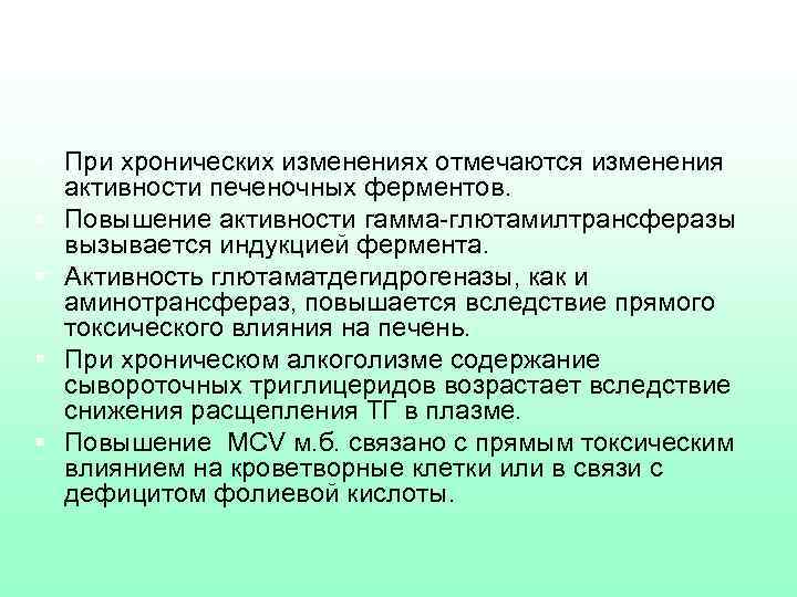 § При хронических изменениях отмечаются изменения активности печеночных ферментов. § Повышение активности гамма-глютамилтрансферазы вызывается