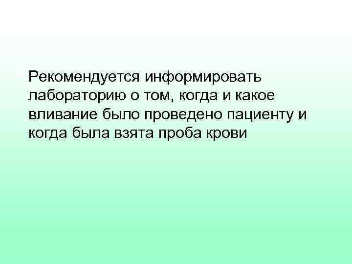 § Рекомендуется информировать лабораторию о том, когда и какое вливание было проведено пациенту и