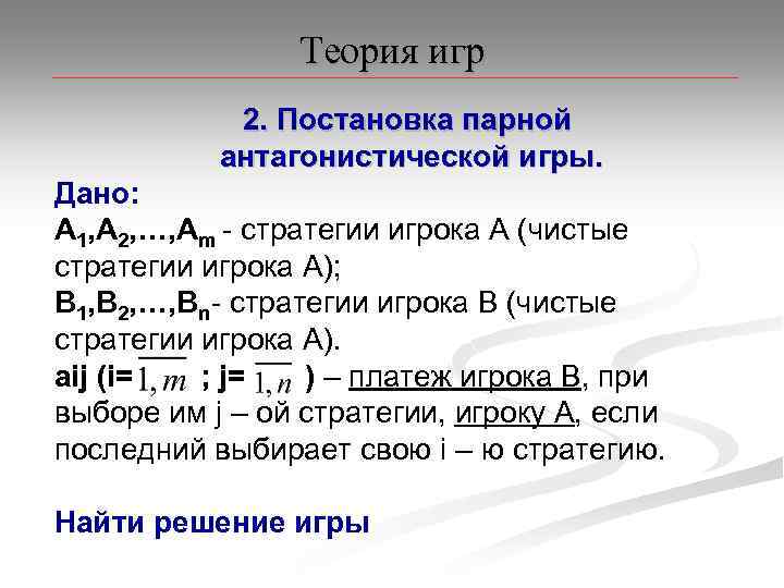 Теория игр 2. Постановка парной антагонистической игры. Дано: A 1, A 2, …, Am