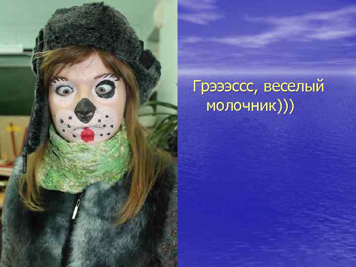 Грэээссс, веселый молочник))) 