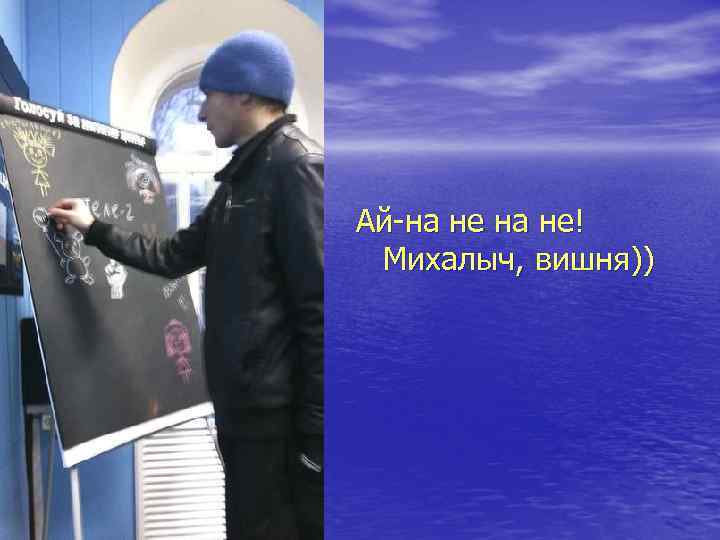 Ай-на не! Михалыч, вишня)) 