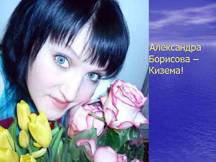 Александра Борисова – Кизема! 