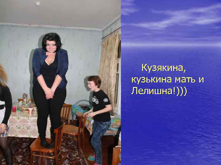 Кузякина, кузькина мать и Лелишна!))) 