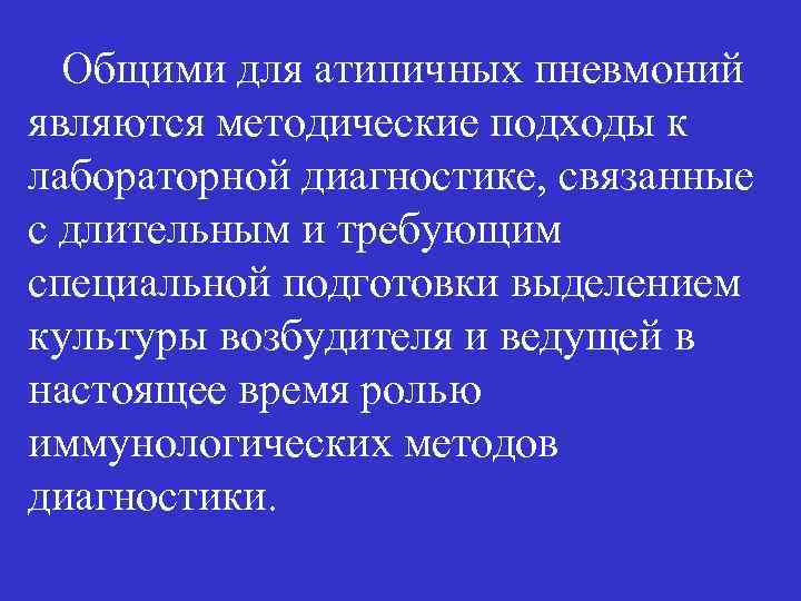 Общими для атипичных пневмоний являются методические подходы к лабораторной диагностике, связанные с длительным и
