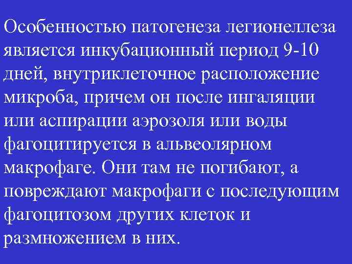 Особенностью патогенеза легионеллеза является инкубационный период 9 -10 дней, внутриклеточное расположение микроба, причем он