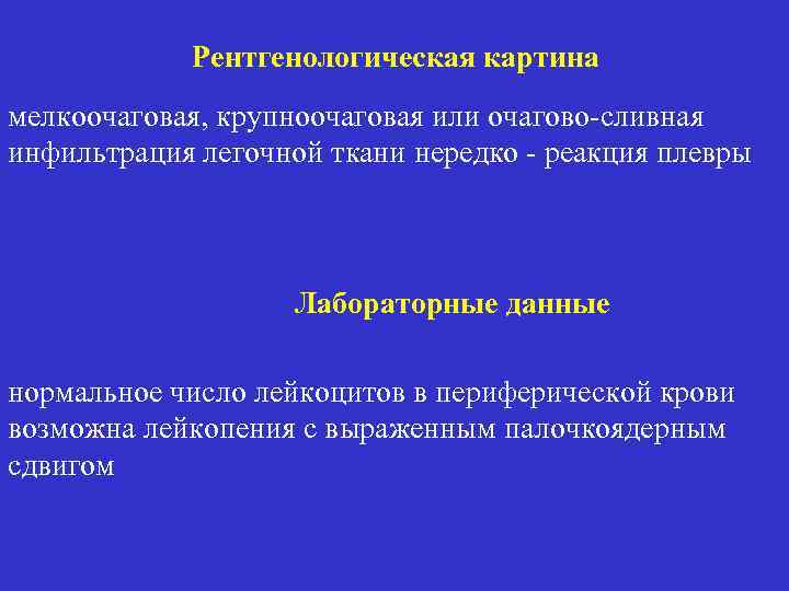 Рентгенологическая картина мелкоочаговая, крупноочаговая или очагово-сливная инфильтрация легочной ткани нередко - реакция плевры Лабораторные