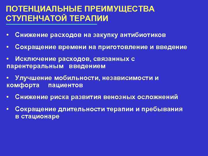 ПОТЕНЦИАЛЬНЫЕ ПРЕИМУЩЕСТВА СТУПЕНЧАТОЙ ТЕРАПИИ • Снижение расходов на закупку антибиотиков • Сокращение времени на