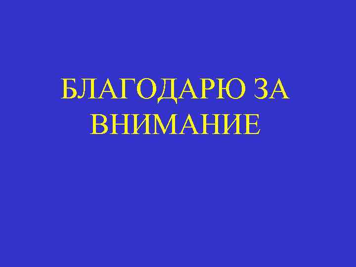 БЛАГОДАРЮ ЗА ВНИМАНИЕ 