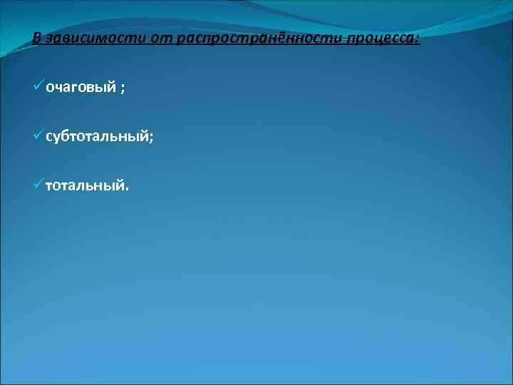 В зависимости от распространённости процесса: üочаговый ; üсубтотальный; üтотальный. 