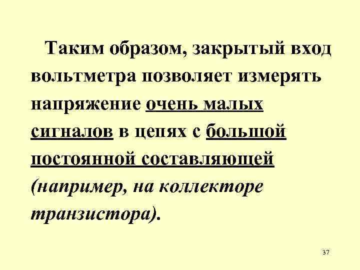 Таким образом, закрытый вход вольтметра позволяет измерять напряжение очень малых сигналов в цепях с