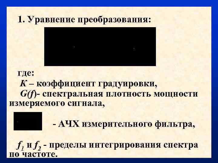 1. Уравнение преобразования: где: К – коэффициент градуировки, G(f)- спектральная плотность мощности измеряемого сигнала,