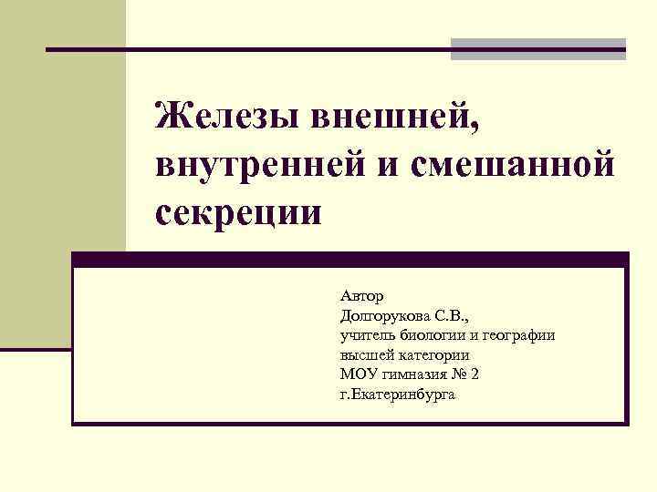 Железы внешней, внутренней и смешанной секреции Автор Долгорукова С. В. , учитель биологии и