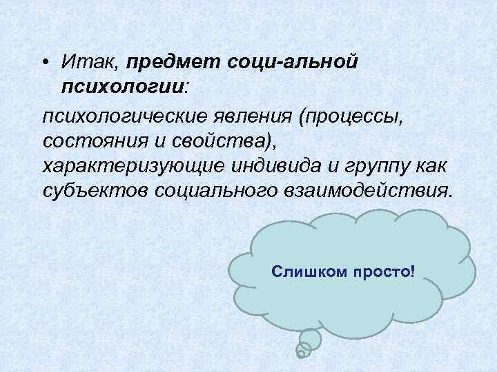  • Итак, предмет соци альной психологии: психологические явления (процессы, состояния и свойства), характеризующие