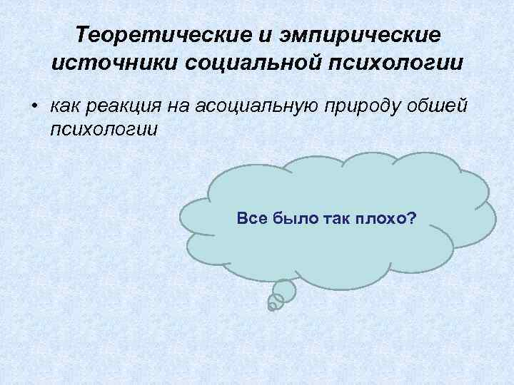 Теоретические и эмпирические источники социальной психологии • как реакция на асоциальную природу обшей психологии