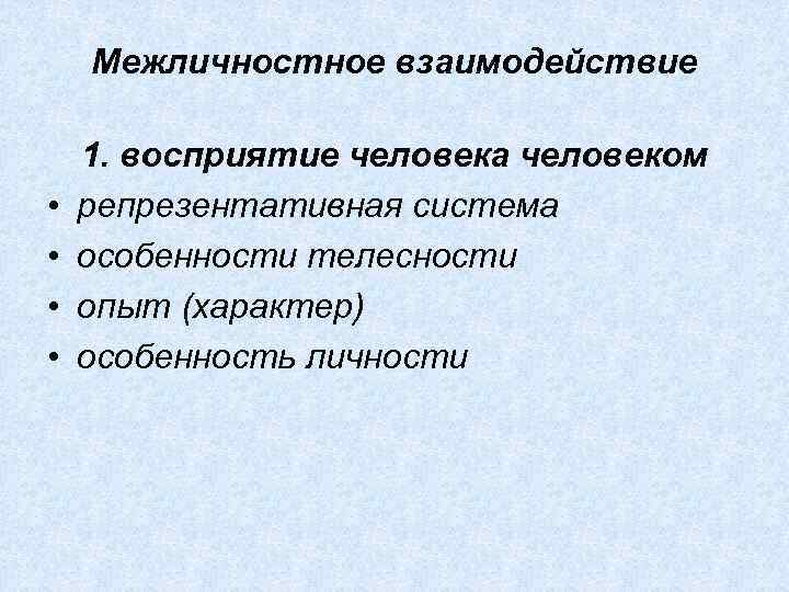 Межличностное взаимодействие • • 1. восприятие человека человеком репрезентативная система особенности телесности опыт (характер)